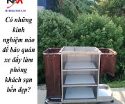 Có những kinh nghiệm nào để bảo quản xe đẩy làm phòng khách sạn bền đẹp?