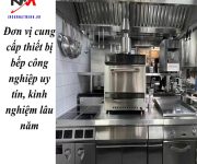 Đơn vị cung cấp thiết bị bếp công nghiệp uy tín, kinh nghiệm lâu năm