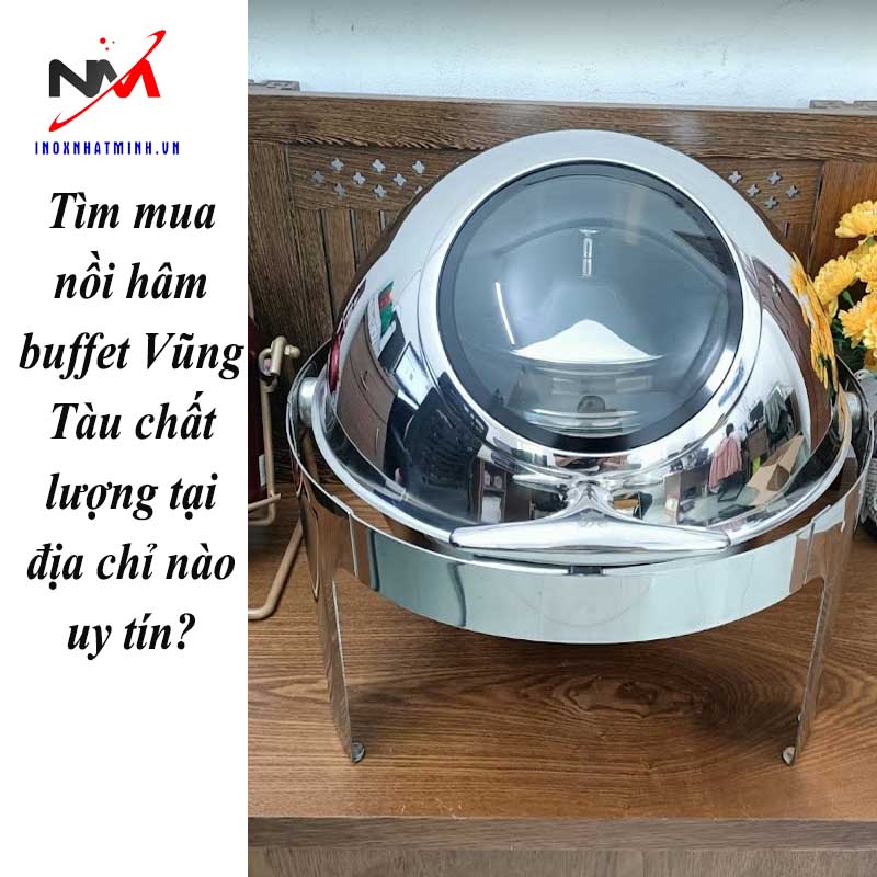 Tìm mua nồi hâm buffet Vũng Tàu chất lượng tại địa chỉ nào uy tín?