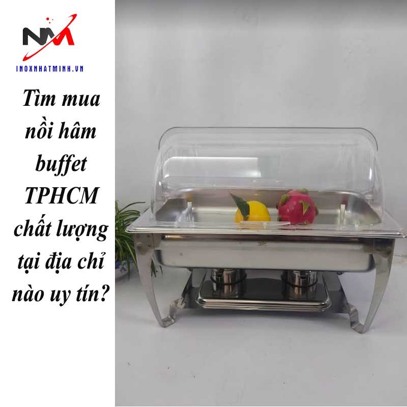 Tìm mua nồi hâm buffet TPHCM chất lượng tại địa chỉ nào uy tín?