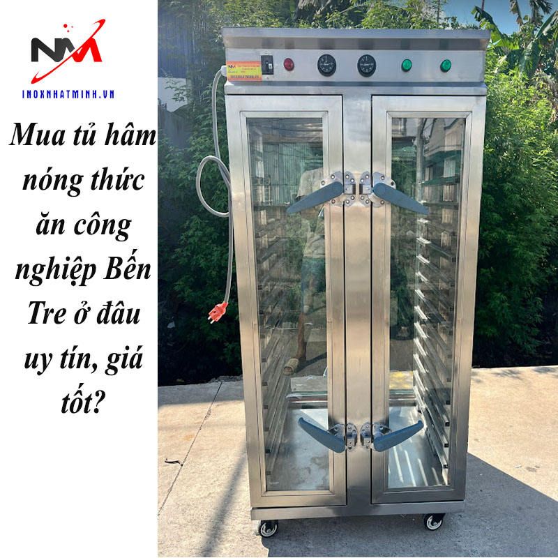 Mua tủ hâm nóng thức ăn công nghiệp Bến Tre ở đâu uy tín, giá tốt?