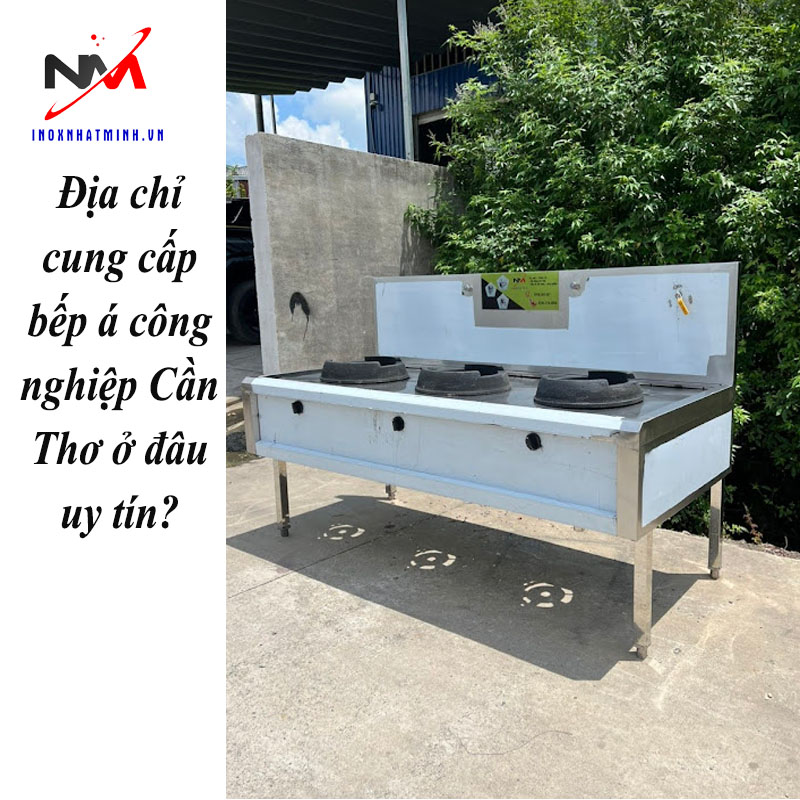 Địa chỉ cung cấp bếp á công nghiệp Cần Thơ ở đâu uy tín?