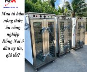 Mua tủ hâm nóng thức ăn công nghiệp Đồng Nai ở đâu uy tín, giá tốt?