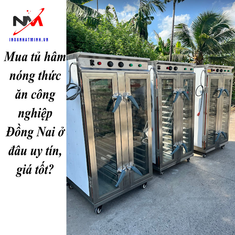 Mua tủ hâm nóng thức ăn công nghiệp Đồng Nai ở đâu uy tín, giá tốt?