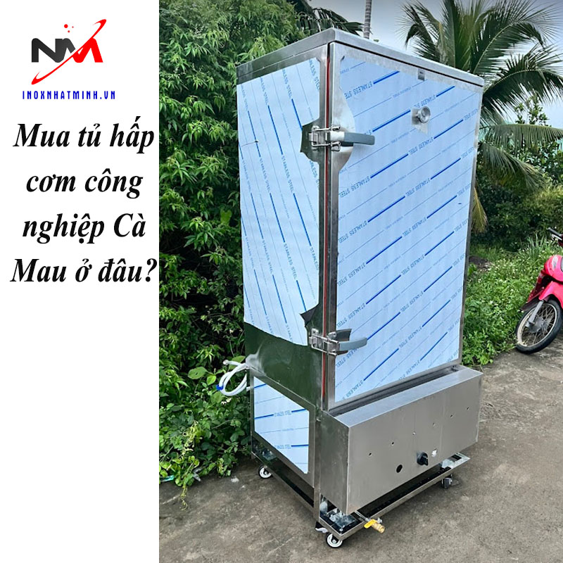 Mua tủ hấp cơm công nghiệp Cà Mau ở đâu?