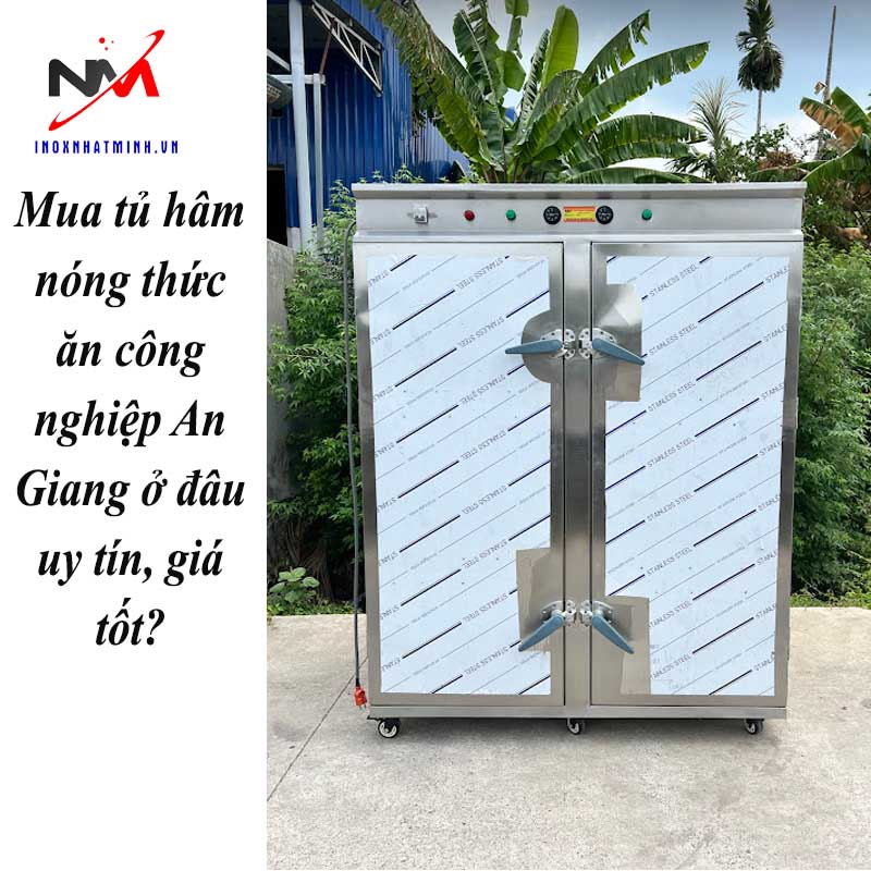 Mua tủ hâm nóng thức ăn công nghiệp An Giang ở đâu uy tín, giá tốt?