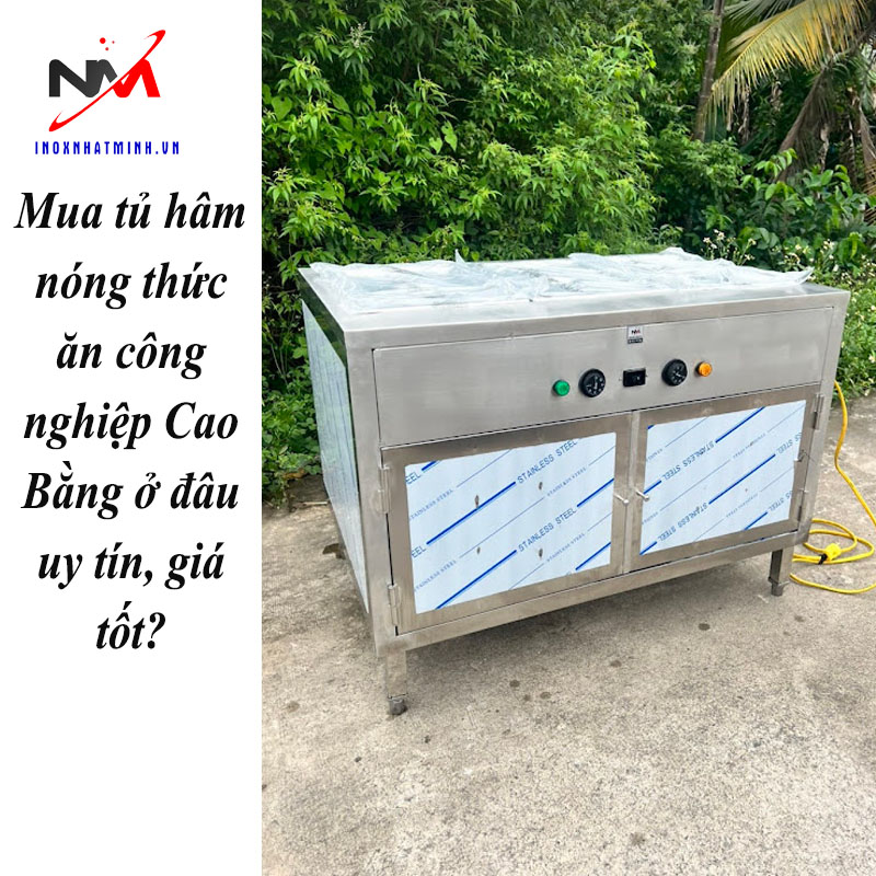 Mua tủ hâm nóng thức ăn công nghiệp Cao Bằng ở đâu uy tín, giá tốt?