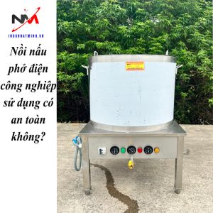 Nồi nấu phở điện công nghiệp sử dụng có an toàn không?