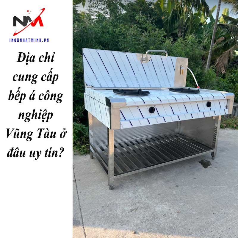 Địa chỉ cung cấp bếp á công nghiệp Vũng Tàu ở đâu uy tín?