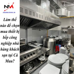 Làm thế nào để chọn mua thiết bị bếp công nghiệp nhà hàng khách sạn tại Cà Mau?