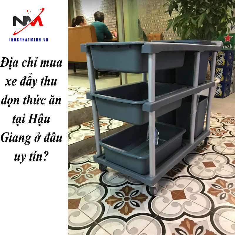 Địa chỉ mua xe đẩy thu dọn thức ăn tại Hậu Giang ở đâu uy tín?